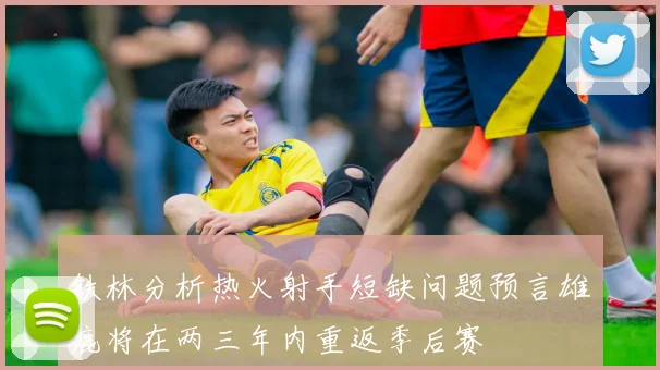 铁林分析热火射手短缺问题预言雄鹿将在两三年内重返季后赛