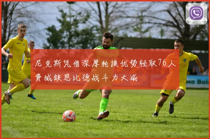 尼克斯凭借深厚轮换优势轻取76人费城缺恩比德战斗力大减