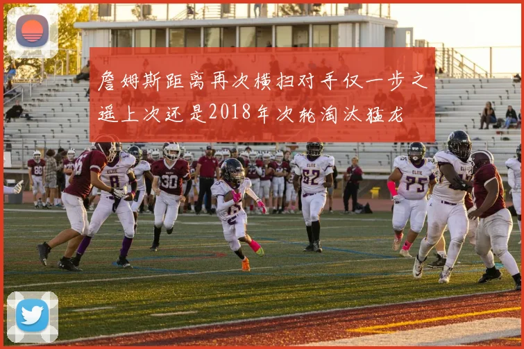 詹姆斯距离再次横扫对手仅一步之遥上次还是2018年次轮淘汰猛龙
