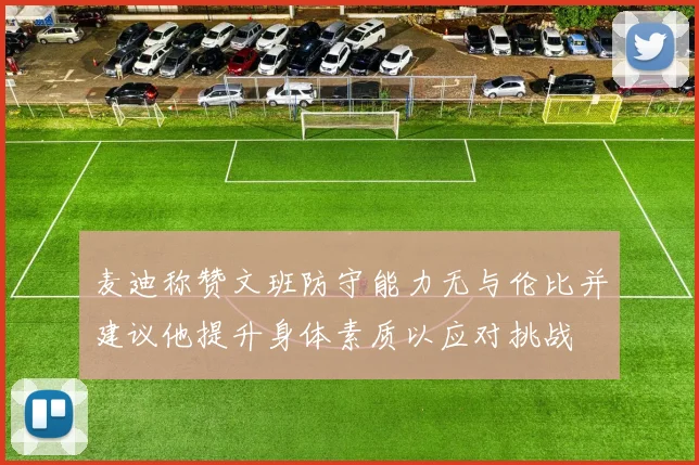 麦迪称赞文班防守能力无与伦比并建议他提升身体素质以应对挑战