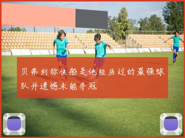 贝弗利称快船是他经历过的最强球队并遗憾未能夺冠