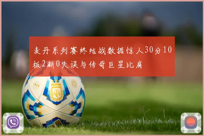 麦丹系列赛终结战数据惊人30分10板2断0失误与传奇巨星比肩