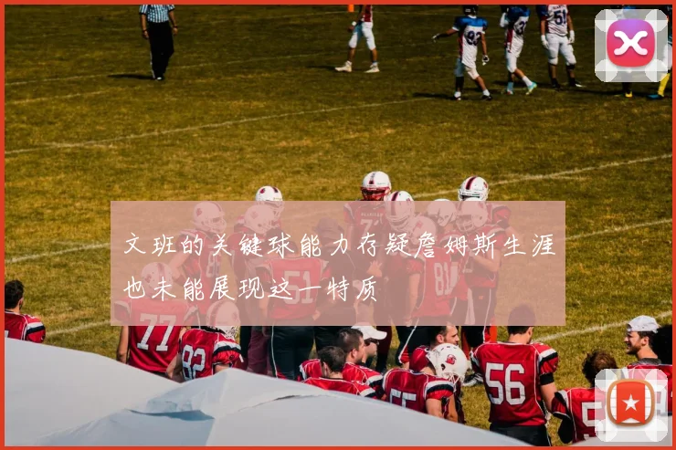 文班的关键球能力存疑詹姆斯生涯也未能展现这一特质
