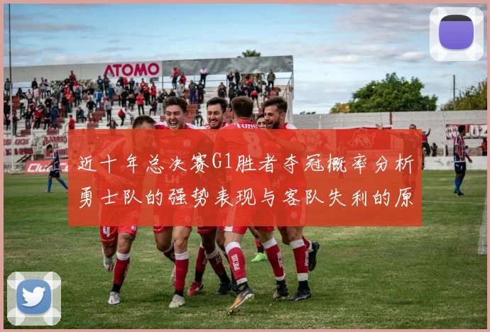 近十年总决赛G1胜者夺冠概率分析勇士队的强势表现与客队失利的原因探讨