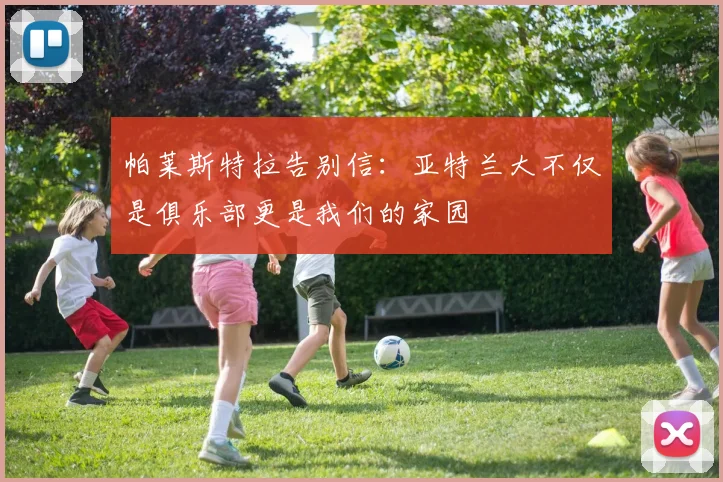 帕莱斯特拉告别信：亚特兰大不仅是俱乐部更是我们的家园