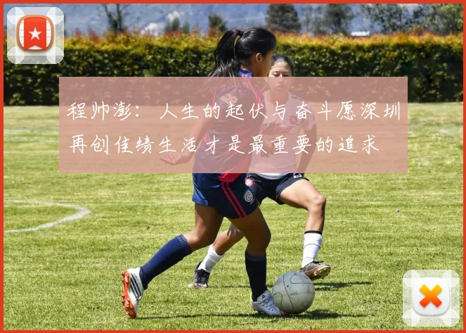 程帅澎：人生的起伏与奋斗愿深圳再创佳绩生活才是最重要的追求