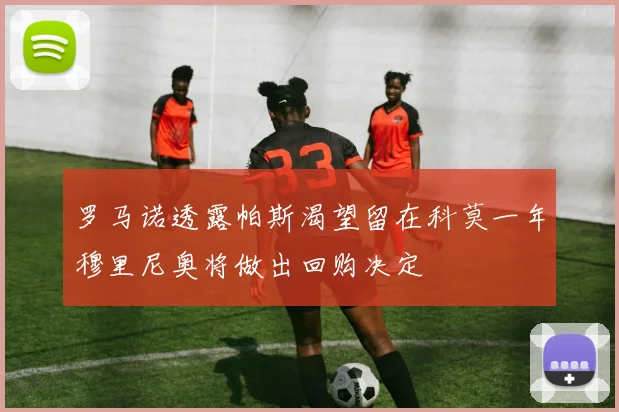 罗马诺透露帕斯渴望留在科莫一年穆里尼奥将做出回购决定