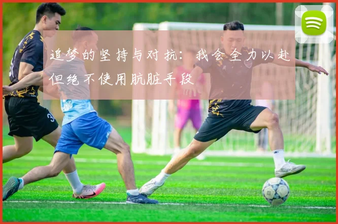 追梦的坚持与对抗：我会全力以赴但绝不使用肮脏手段