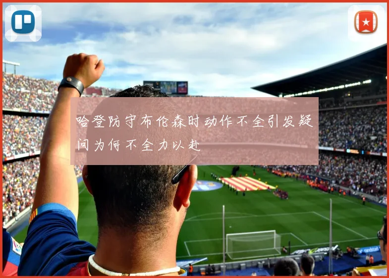 哈登防守布伦森时动作不全引发疑问为何不全力以赴