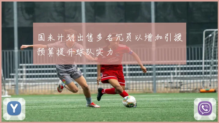 国米计划出售多名冗员以增加引援预算提升球队实力