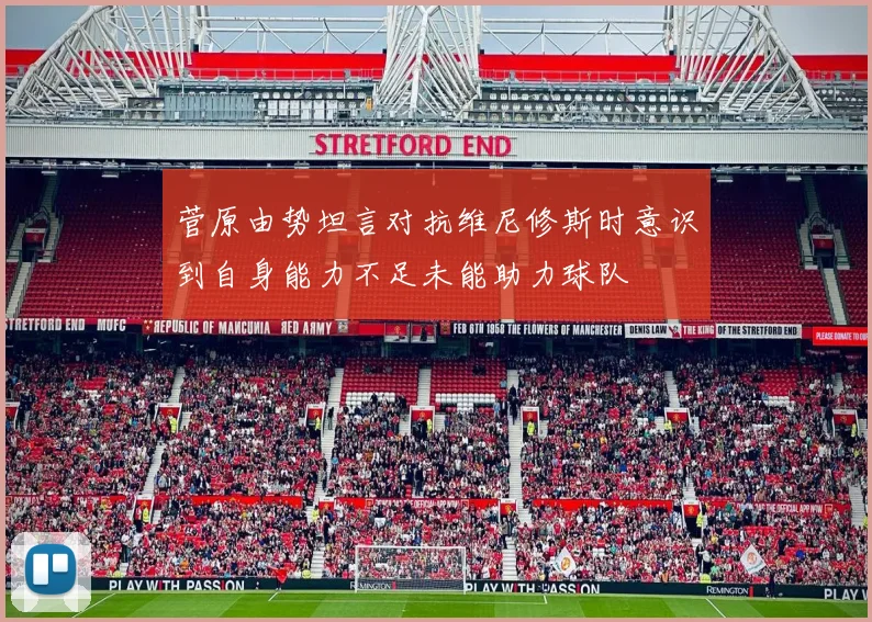 菅原由势坦言对抗维尼修斯时意识到自身能力不足未能助力球队