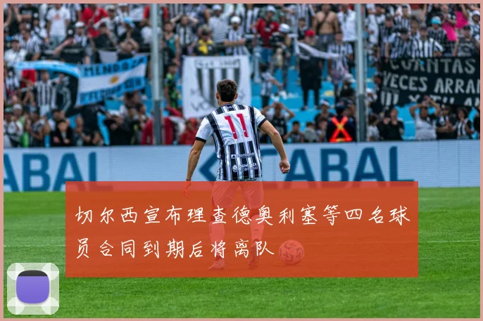 切尔西宣布理查德奥利塞等四名球员合同到期后将离队