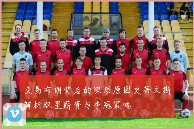 交易布朗背后的深层原因史蒂文斯解析双星薪资与夺冠策略