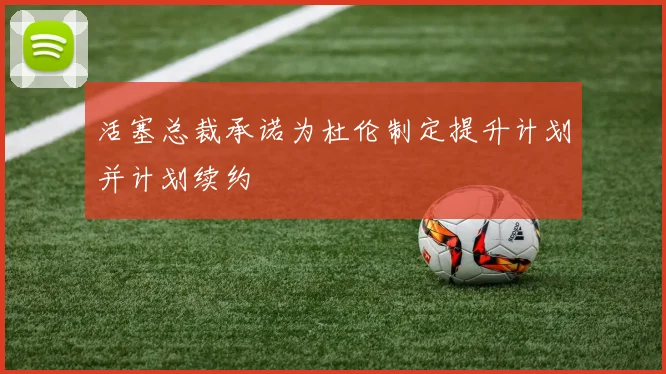 活塞总裁承诺为杜伦制定提升计划并计划续约