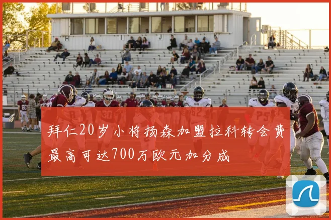 拜仁20岁小将扬森加盟拉科转会费最高可达700万欧元加分成