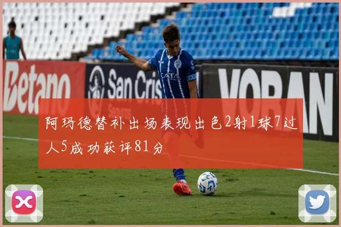 阿玛德替补出场表现出色2射1球7过人5成功获评81分