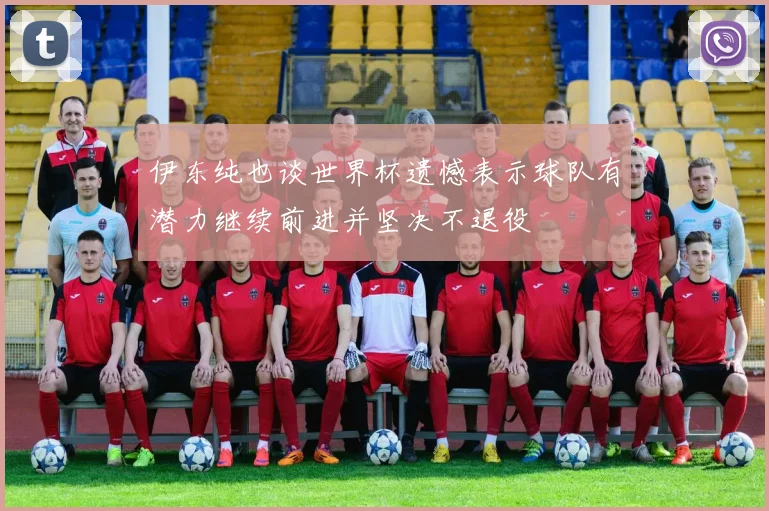 伊东纯也谈世界杯遗憾表示球队有潜力继续前进并坚决不退役